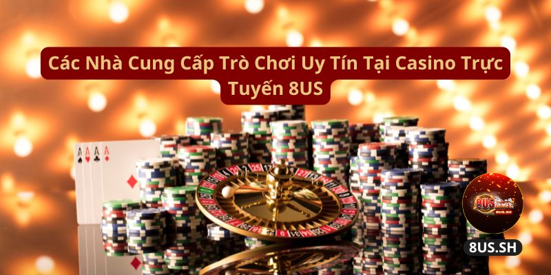 Casino 8US: Trải Nghiệm Đẳng Cấp Tại Sòng Bạc Hàng Đầu 3 cac-nha-cung-cap-tro-choi-uy-tin-tai-casino-truc-tuyen-8us