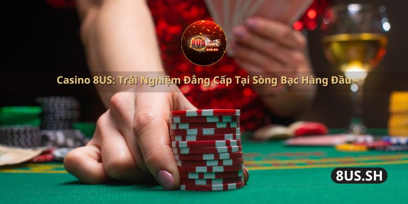 casino-8us-trai-nghiem-dang-cap-tai-song-bac-hang-dau