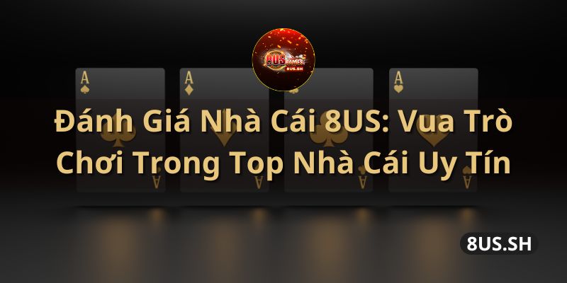 danh-gia-nha-cai-8us-vua-tro-choi-trong-top-nha-cai-uy-tin
