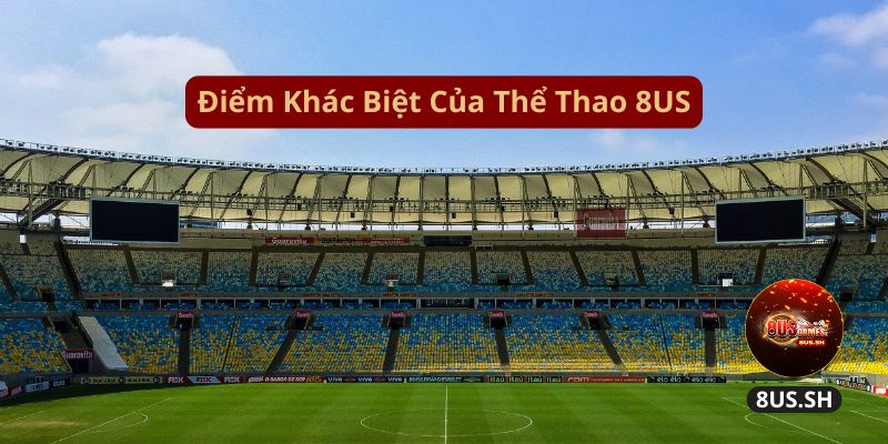 Thể Thao 8US: Nơi Các Cược Thủ Làm Giàu Nhanh Năm 2025 3 diem-khac-biet-cua-the-thao-8us