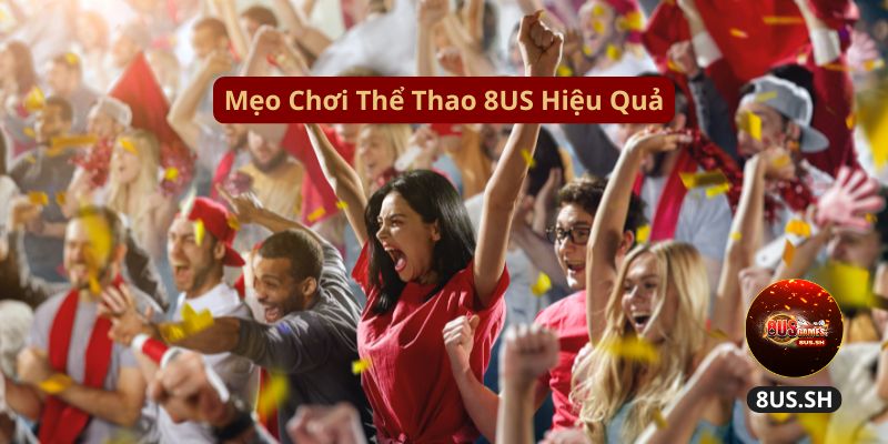 Thể Thao 8US: Nơi Các Cược Thủ Làm Giàu Nhanh Năm 2025 5 meo-choi-the-thao-8us-hieu-qua