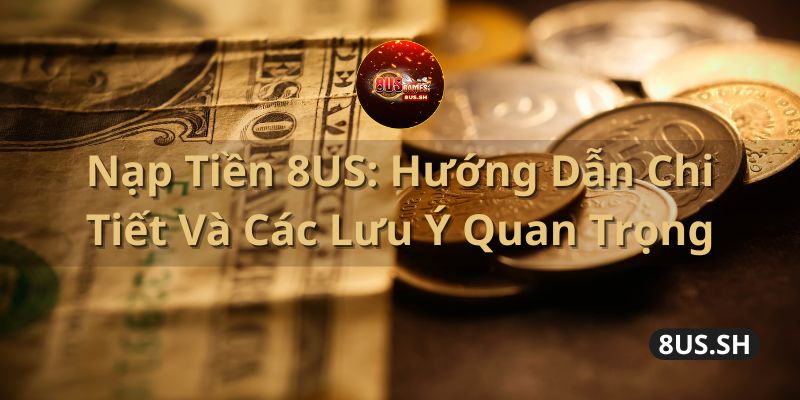 Nạp Tiền 8US: Hướng Dẫn Chi Tiết Và Các Lưu Ý Quan Trọng Nạp Tiền 8US: Hướng Dẫn Chi Tiết Và Các Lưu Ý Quan Trọng