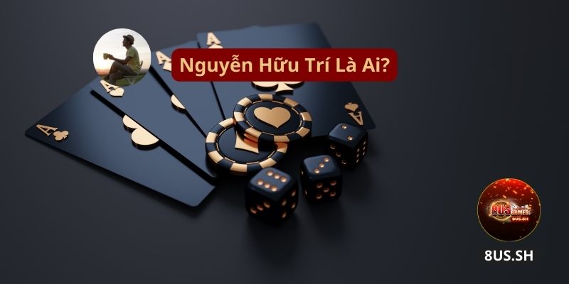 Nguyễn Hữu Trí 8US - Nhà Cố Vấn Thương Hiệu Game Bài 2 nguyen-huu-tri-la-ai