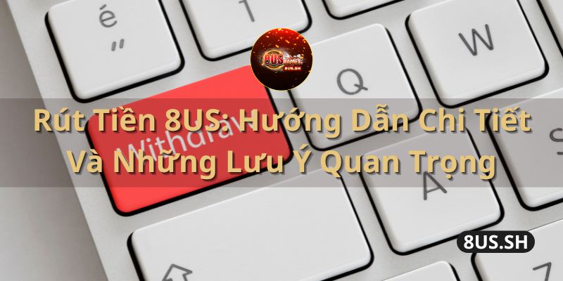Rút Tiền 8US: Hướng Dẫn Chi Tiết Và Những Lưu Ý Quan Trọng 8 Nhà cái 8us | Game bài V8Poker | rut tien 8us huong dan chi tiet va nhung luu y quan trong