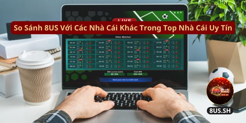 Đánh Giá Nhà Cái 8US: Vua Trò Chơi Trong Top Nhà Cái Uy Tín 5 so-sanh-8us-voi-cac-nha-cai-khac-trong-top-nha-cai-uy-tin