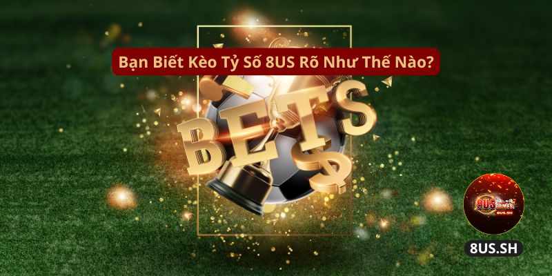 ban biet keo ty so 8us ro nhu the nao