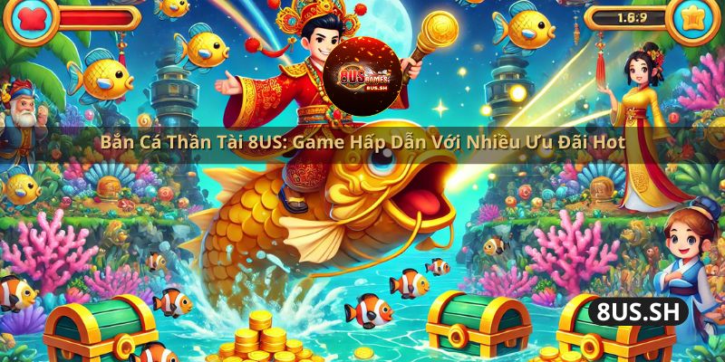 ban ca than tai 8us game hap dan voi nhieu uu dai hot | Bắn Cá Thần Tài 8US: Game Hấp Dẫn Với Nhiều Ưu Đãi Hot