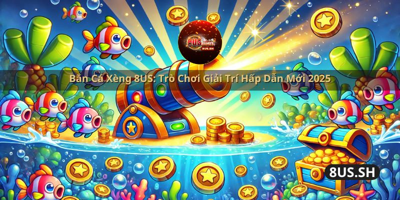 ban ca xeng 8us tro choi giai tri hap dan moi 2025 | Bắn Cá Xèng 8US: Trò Chơi Giải Trí Hấp Dẫn Mới 2025