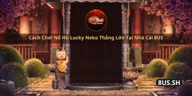 cach choi no hu lucky neko thang lon tai nha cai 8us | Cách Chơi Nổ Hũ Lucky Neko Thắng Lớn Tại Nhà Cái 8US