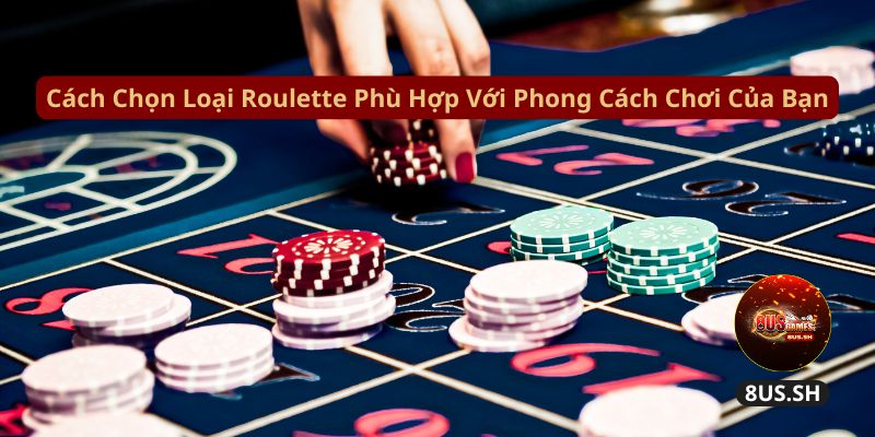 Hướng Dẫn Chơi Roulette 8US Chi Tiết Và Kiếm Tiền Nhanh cach chon loai roulette phu hop voi phong cach choi cua ban | Hướng Dẫn Chơi Roulette 8US Chi Tiết Và Kiếm Tiền Nhanh