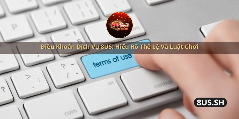 dieu khoan dich vu 8us hieu ro the le va luat choi | Điều Khoản Dịch Vụ 8US