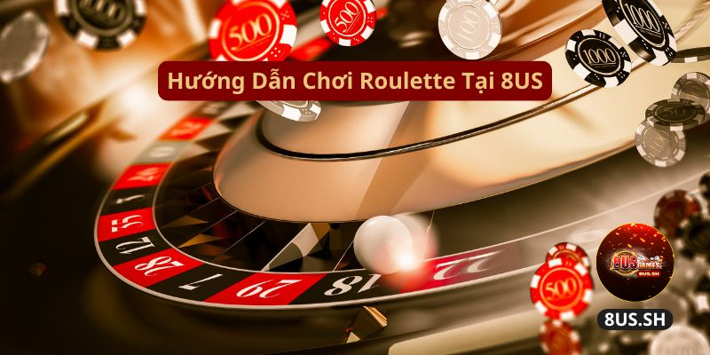 Hướng Dẫn Chơi Roulette 8US Chi Tiết Và Kiếm Tiền Nhanh huong dan choi roulette tai 8us | Hướng Dẫn Chơi Roulette 8US Chi Tiết Và Kiếm Tiền Nhanh