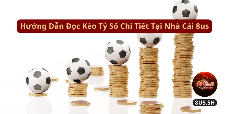 Cách Đọc Kèo Tỷ Số 8US Cực Dễ Dàng Cho Cược Thủ Mới 2025 2 huong dan doc keo ty so chi tiet tai nha cai 8us