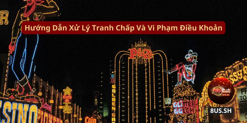 Điều Khoản Dịch Vụ 8US huong dan xu ly tranh chap va vi pham dieu khoan | Điều Khoản Dịch Vụ 8US