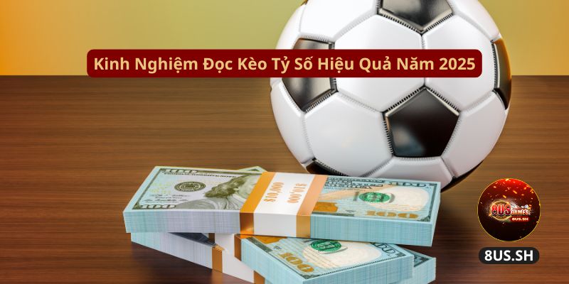 Cách Đọc Kèo Tỷ Số 8US Cực Dễ Dàng Cho Cược Thủ Mới 2025 3 Kèo Tỷ Số