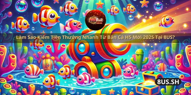 lam sao kiem tien thuong nhanh tu ban ca h5 moi 2025 | Làm Sao Kiếm Tiền Thưởng Nhanh Từ Bắn Cá H5 Mới 2025?