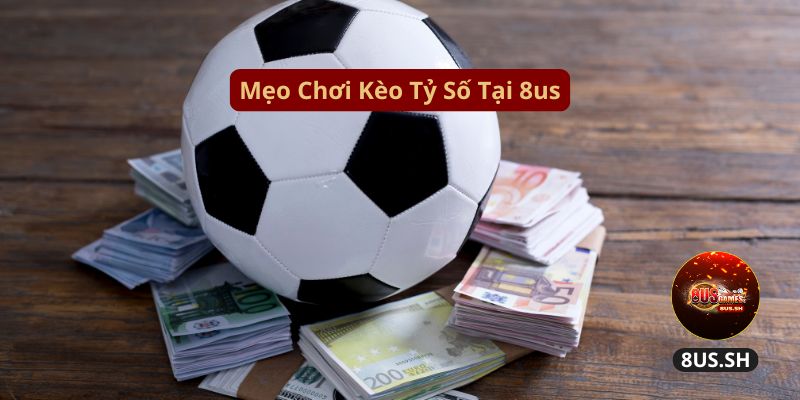 Cách Đọc Kèo Tỷ Số 8US Cực Dễ Dàng Cho Cược Thủ Mới 2025 4 Kèo Tỷ Số