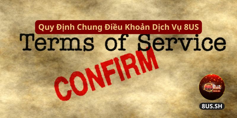 Điều Khoản Dịch Vụ 8US quy dinh chung dieu khoan dich vu 8us | Điều Khoản Dịch Vụ 8US