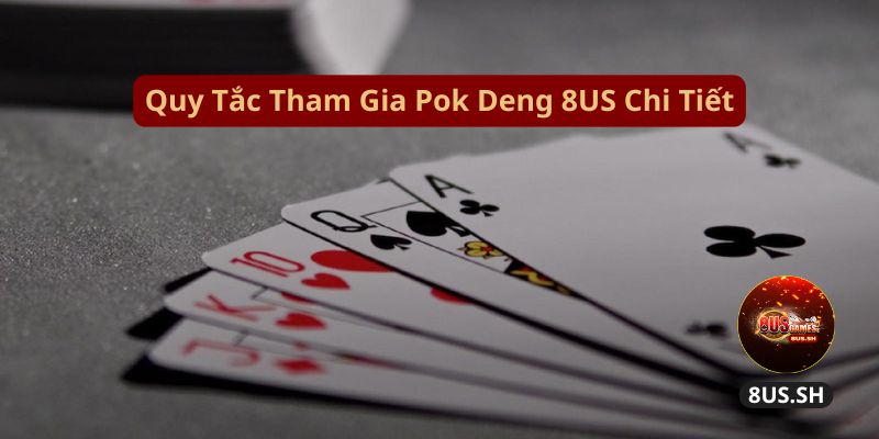 Pok Deng 8US: Trò Game Bài Đầy Hấp Dẫn Và Cách Chiến Thắng 2 quy tac tham gia pok deng 8us chi tiet