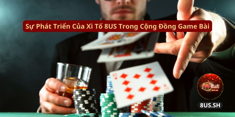 su phat trien cua xi to 8us trong cong dong game bai su phat trien cua xi to 8us trong cong dong game bai