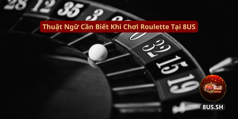 Hướng Dẫn Chơi Roulette 8US Chi Tiết Và Kiếm Tiền Nhanh thuat ngu can biet khi choi roulette tai 8us | Hướng Dẫn Chơi Roulette 8US Chi Tiết Và Kiếm Tiền Nhanh
