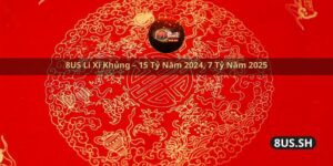 8us li xi khung 15 ty nam 2024 7 ty nam 2025