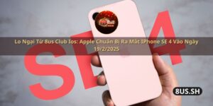 lo ngai tu 8us club ios apple chuan bi ra mat iphone se 4 vao ngay 19 2 2025