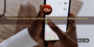 tiktok quay tro lai cong dong 8us club game slots duoc huong loi gi