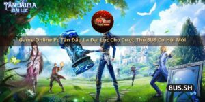 game online pc tan dau la dai luc cho cuoc thu 8us co hoi moi
