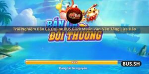 trai nghiem ban ca online 8us giua muon van nen tang lua dao